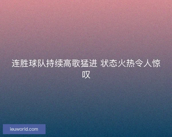 连胜球队持续高歌猛进 状态火热令人惊叹