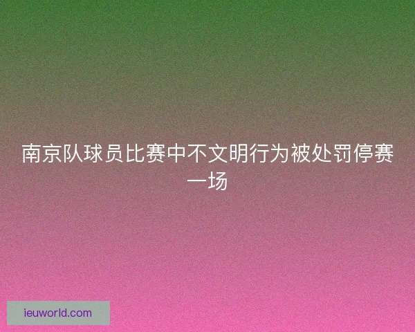 南京队球员比赛中不文明行为被处罚停赛一场