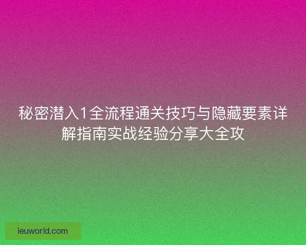 秘密潜入1全流程通关技巧与隐藏要素详解指南实战经验分享大全攻