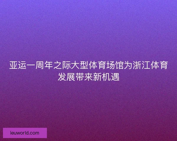 亚运一周年之际大型体育场馆为浙江体育发展带来新机遇