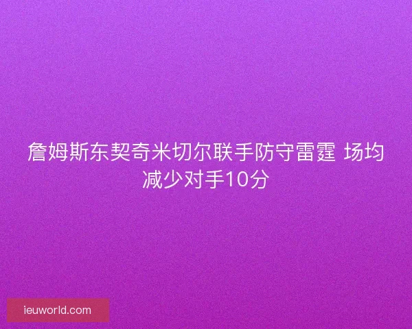 詹姆斯东契奇米切尔联手防守雷霆 场均减少对手10分