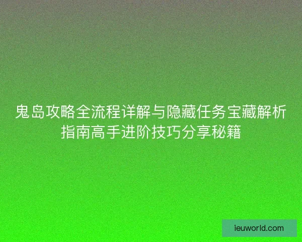 鬼岛攻略全流程详解与隐藏任务宝藏解析指南高手进阶技巧分享秘籍