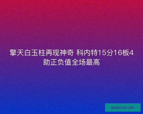 擎天白玉柱再现神奇 科内特15分16板4助正负值全场最高