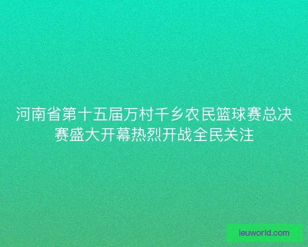 河南省第十五届万村千乡农民篮球赛总决赛盛大开幕热烈开战全民关注 河南省第十五届万村千乡农民篮球赛总决赛盛大开幕热烈开战全民关注