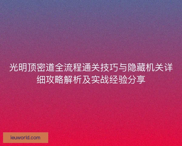 光明顶密道全流程通关技巧与隐藏机关详细攻略解析及实战经验分享